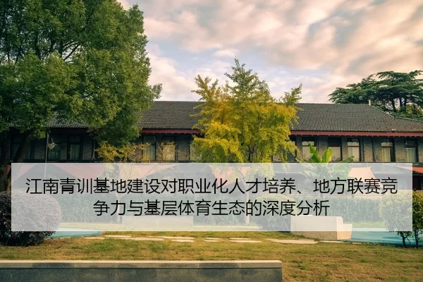 江南青训基地建设对职业化人才培养、地方联赛竞争力与基层体育生态的深度分析