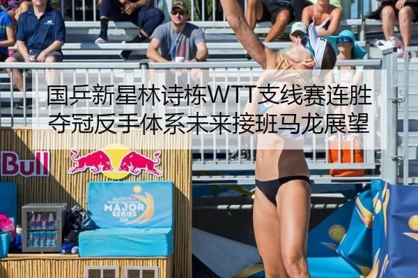 国乒新星林诗栋WTT支线赛连胜夺冠反手体系未来接班马龙展望
